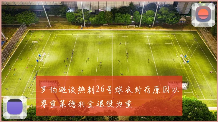 罗伯逊谈热刺26号球衣封存原因以尊重莱德利金退役为重