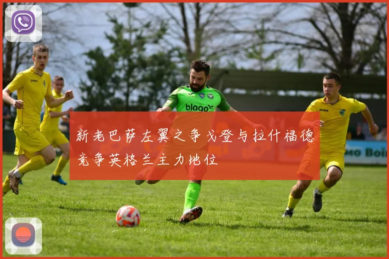 新老巴萨左翼之争戈登与拉什福德竞争英格兰主力地位