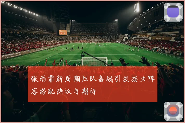 张雨霏新周期归队备战引发接力阵容搭配热议与期待