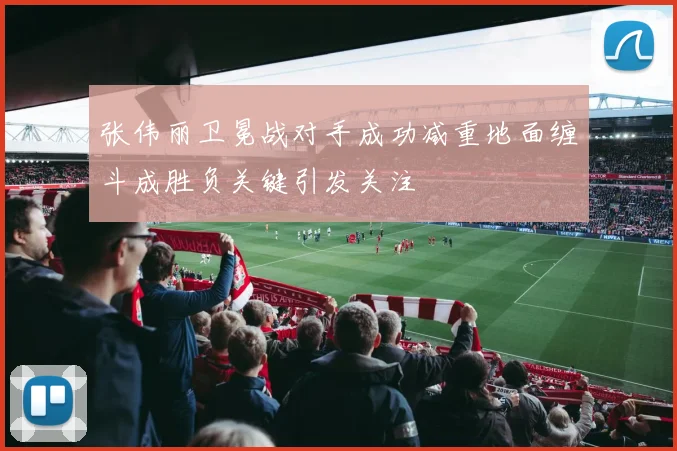 张伟丽卫冕战对手成功减重地面缠斗成胜负关键引发关注