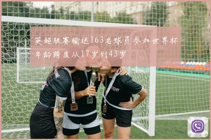 英超联赛输送163名球员参加世界杯年龄跨度从17岁到43岁