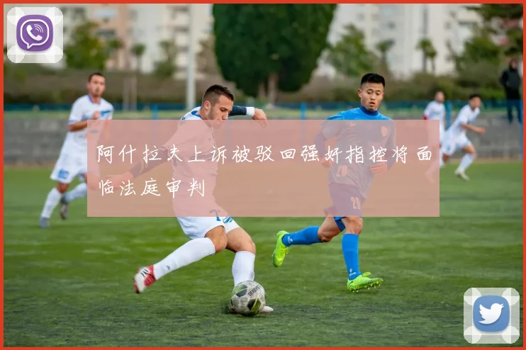 阿什拉夫上诉被驳回强奸指控将面临法庭审判