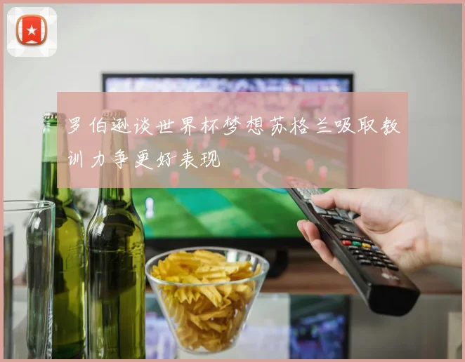 罗伯逊谈世界杯梦想苏格兰吸取教训力争更好表现