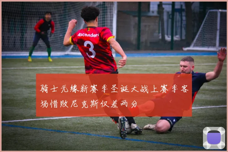 骑士无缘新赛季圣诞大战上赛季客场惜败尼克斯仅差两分