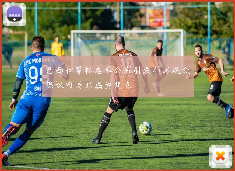 巴西世界杯名单公布引发27万观众热议内马尔成为焦点