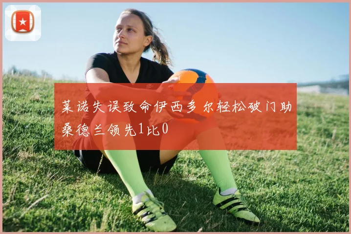 莱诺失误致命伊西多尔轻松破门助桑德兰领先1比0