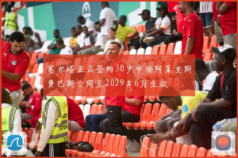 塞尔塔正式签约30岁中场阿莱克斯费巴斯合同至2029年6月生效