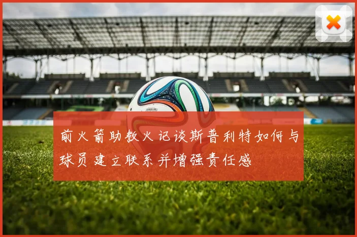 前火箭助教火记谈斯普利特如何与球员建立联系并增强责任感