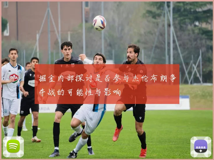 掘金内部探讨是否参与杰伦布朗争夺战的可能性与影响