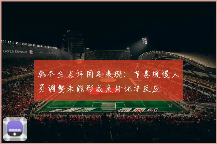 韩乔生点评国足表现：节奏缓慢人员调整未能形成良好化学反应